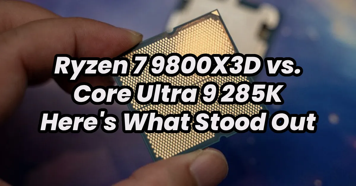 Ryzen 7 9800X3D vs. Core Ultra 9 285K - Here's What Stood Out