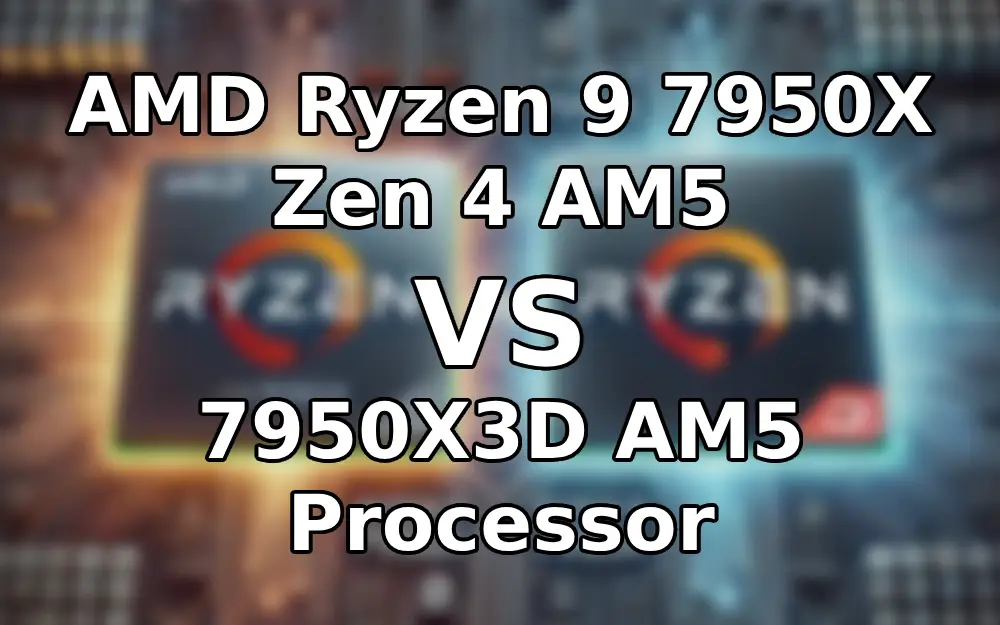 AMD Ryzen 9 7950X Zen 4 AM5 vs AMD Ryzen 9 7950X3D AM5: A Detailed Comparison